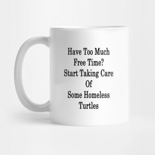 Have Too Much Free Time? Start Taking Care Of Some Homeless Turtles Mug